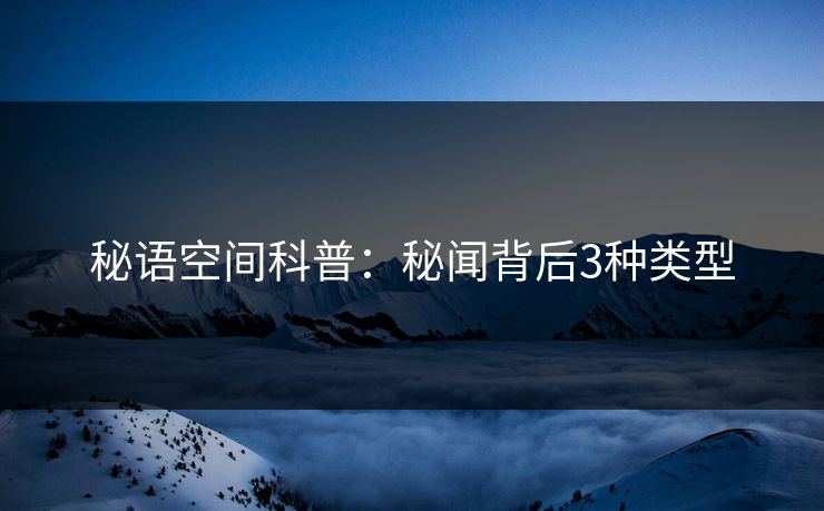 秘语空间科普:秘闻背后3种类型 秘语空间科普:秘闻背后3种类型