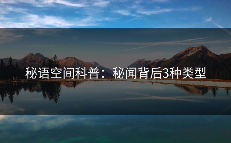秘语空间科普:秘闻背后3种类型 秘语空间科普:秘闻背后3种类型