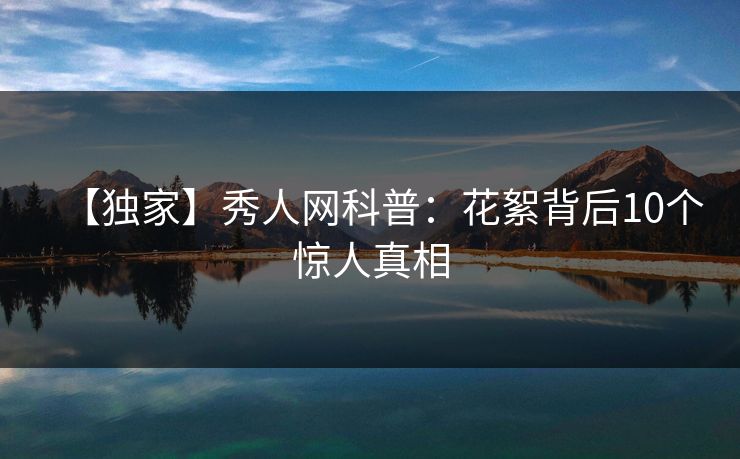 【独家】秀人网科普：花絮背后10个惊人真相
