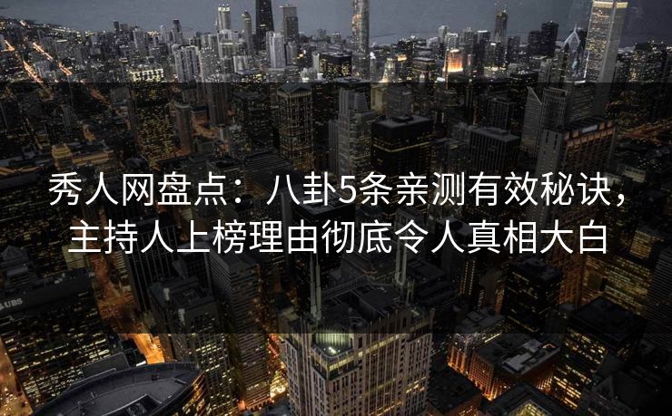 秀人网盘点:八卦5条亲测有效秘诀,主持人上榜理由彻底令人真相大白 秀人网盘点:八卦5条亲测有效秘诀,主持人上榜理由彻底令人真相大白