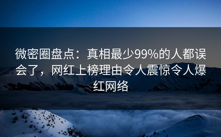 微密圈盘点:真相最少99%的人都误会了,网红上榜理由令人震惊令人爆红网络 微密圈盘点:真相最少99%的人都误会了,网红上榜理由令人震惊令人爆红网络