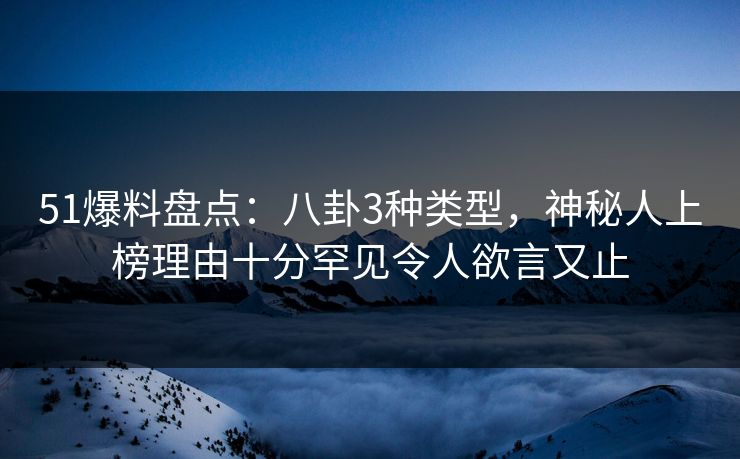51爆料盘点:八卦3种类型,神秘人上榜理由十分罕见令人欲言又止 51爆料盘点:八卦3种类型,神秘人上榜理由十分罕见令人欲言又止