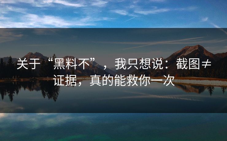关于“黑料不”,我只想说:截图≠证据,真的能救你一次 关于“黑料不”,我只想说:截图≠证据,真的能救你一次