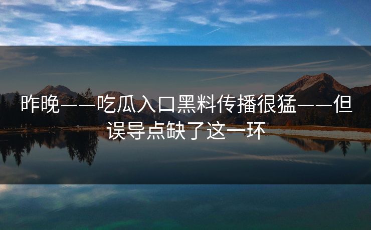 昨晚——吃瓜入口黑料传播很猛——但误导点缺了这一环