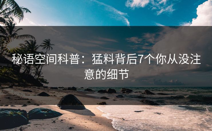 秘语空间科普：猛料背后7个你从没注意的细节