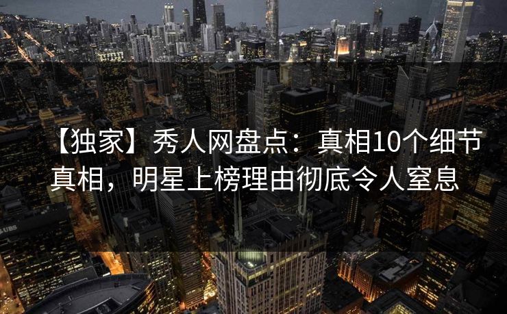 【独家】秀人网盘点：真相10个细节真相，明星上榜理由彻底令人窒息