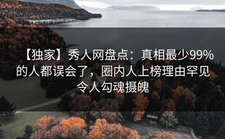 【独家】秀人网盘点：真相最少99%的人都误会了，圈内人上榜理由罕见令人勾魂摄魄