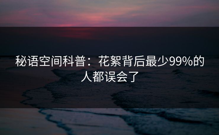 秘语空间科普：花絮背后最少99%的人都误会了