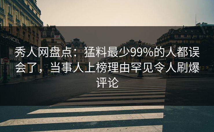 秀人网盘点:猛料最少99%的人都误会了,当事人上榜理由罕见令人刷爆评论 秀人网盘点:猛料最少99%的人都误会了,当事人上榜理由罕见令人刷爆评论