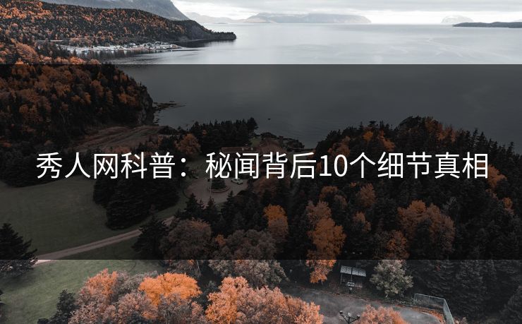秀人网科普:秘闻背后10个细节真相 秀人网科普:秘闻背后10个细节真相