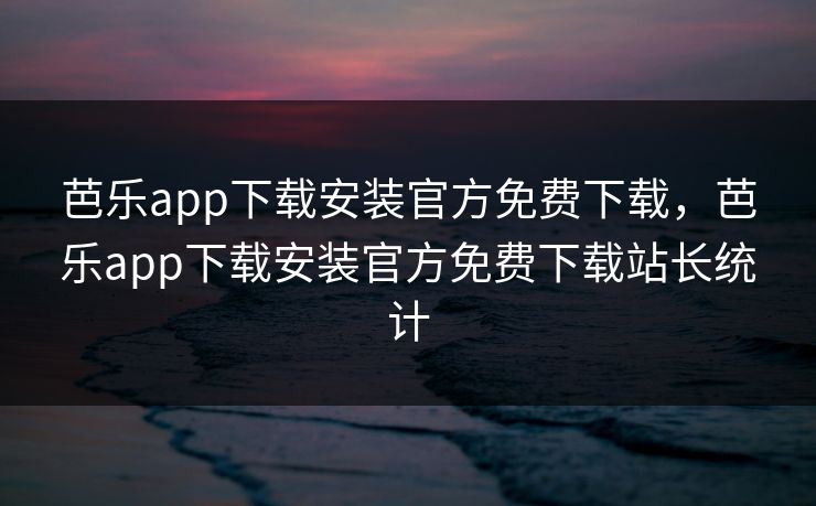 芭乐app下载安装官方免费下载,芭乐app下载安装官方免费下载站长统计 芭乐app下载安装官方免费下载,芭乐app下载安装官方免费下载站长统计