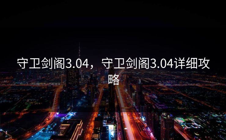 守卫剑阁3.04,守卫剑阁3.04详细攻略 守卫剑阁3.04,守卫剑阁3.04详细攻略