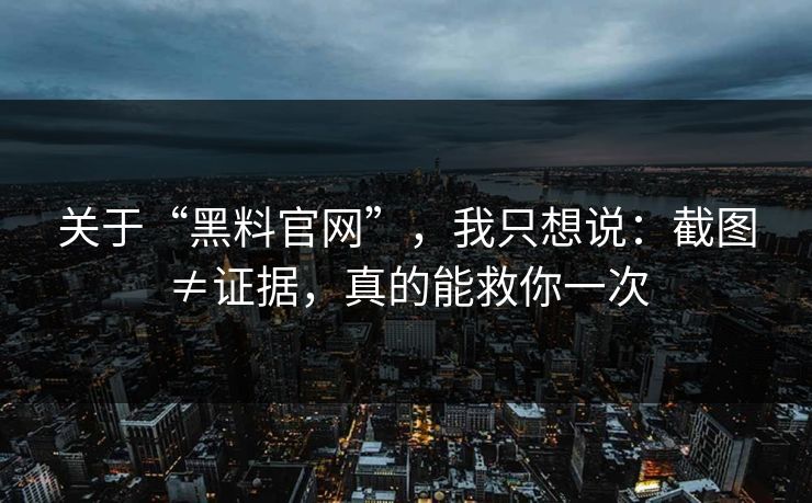 关于“黑料官网”,我只想说:截图≠证据,真的能救你一次 关于“黑料官网”,我只想说:截图≠证据,真的能救你一次