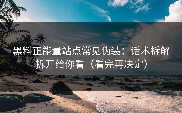 黑料正能量站点常见伪装:话术拆解拆开给你看(看完再决定) 黑料正能量站点常见伪装:话术拆解拆开给你看(看完再决定)